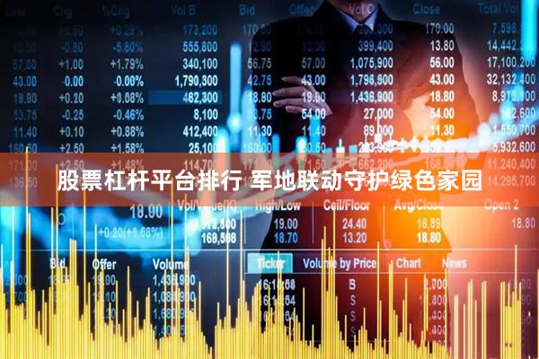 股票杠杆平台排行 军地联动守护绿色家园