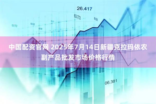 中国配资官网 2025年7月14日新疆克拉玛依农副产品批发市场价格行情