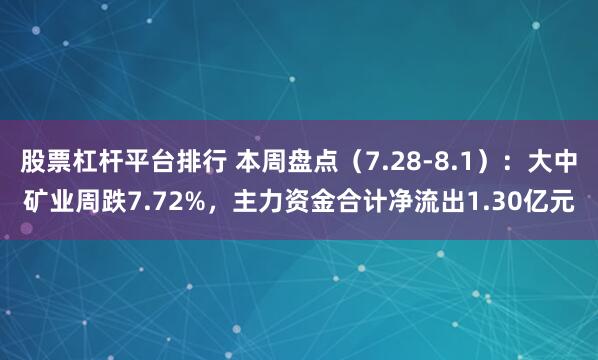 股票杠杆平台排行 本周盘点（7.28-8.1）：大中矿业周跌7.72%，主力资金合计净流出1.30亿元