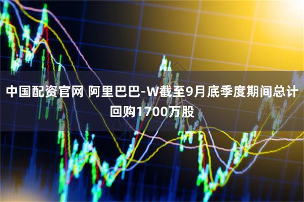中国配资官网 阿里巴巴-W截至9月底季度期间总计回购1700万股