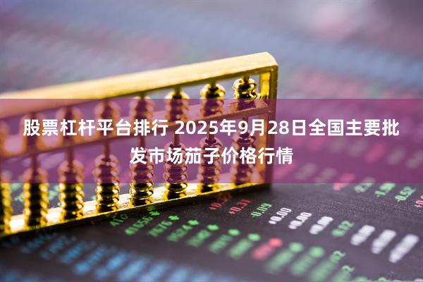股票杠杆平台排行 2025年9月28日全国主要批发市场茄子价格行情